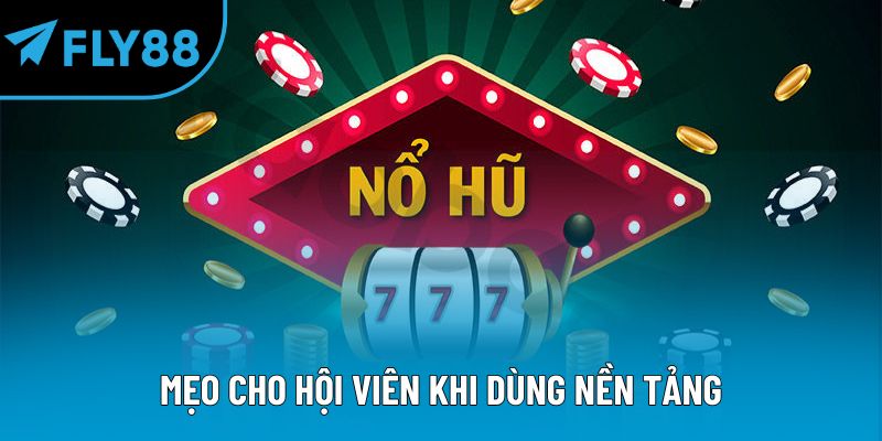 Mẹo cho hội viên khi dùng nền tảng